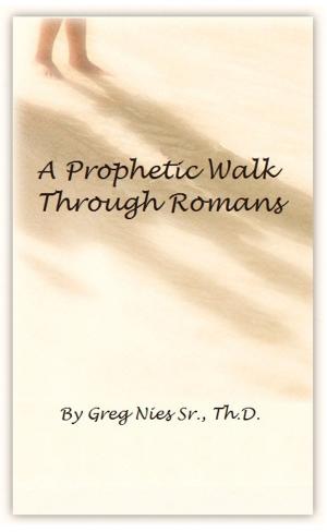 Cover of the book A Prophetic Walk Through Romans: A Compilation by Bishop Greg Nies Sr., Th.D.