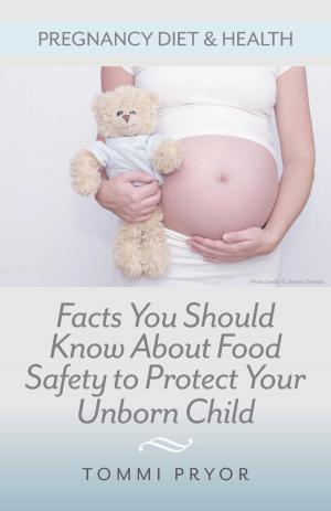 Cover of the book Pregnancy Diet & Health: Facts You Should Know About Food Safety To Protect Your Unborn Child by Lisa J Johnson