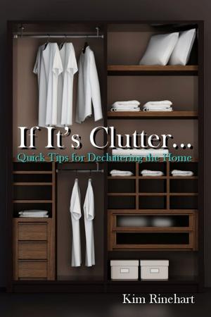 Cover of the book If It's Clutter... Quick Tips for Decluttering the Home by Bebe Wilde