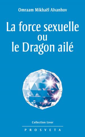 Cover of the book La force sexuelle ou le Dragon ailé by Omraam Mikhaël Aïvanhov