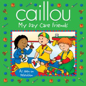Cover of the book Caillou: My Day Care Friends by Sarah Margaret Johanson
