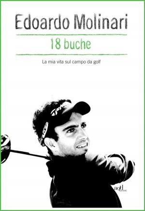 Cover of the book 18 buche. La mia vita sul campo da golf by Yvon Legault