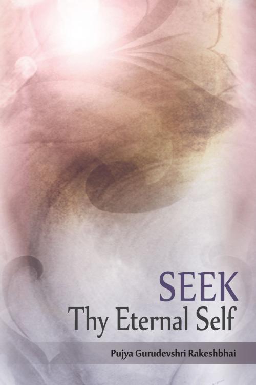 Cover of the book Seek Thy Eternal Self by Pujya Gurudevshri Rakeshbhai, Shrimad Rajchandra Adhyatmik Satsang Sadhana Kendra