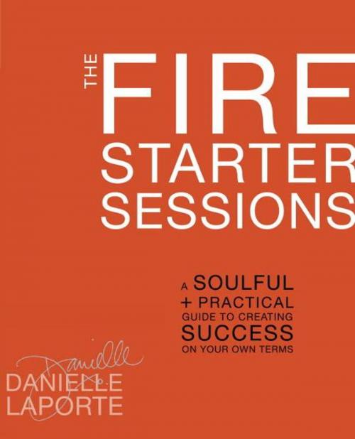Cover of the book The Fire Starter Sessions by Danielle LaPorte, Potter/Ten Speed/Harmony/Rodale