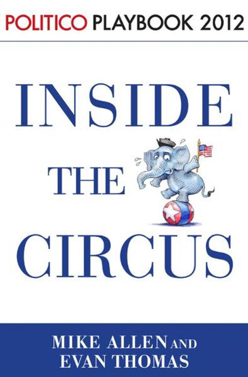 Cover of the book Inside the Circus--Romney, Santorum and the GOP Race: Playbook 2012 (POLITICO Inside Election 2012) by Mike Allen, Evan Thomas, Politico, Random House Publishing Group