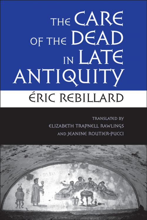 Cover of the book The Care of the Dead in Late Antiquity by Éric Rebillard, Cornell University Press