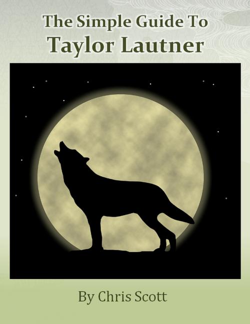 Cover of the book The Simple Guide To Taylor Lautner by Chris Scott, Chris Scott