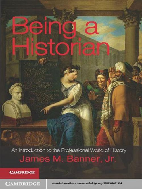 Cover of the book Being a Historian by James M. Banner, Jr, Cambridge University Press