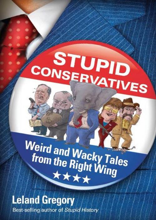 Cover of the book Stupid Conservatives: Weird and Wacky Tales from the Right Wing by Leland Gregory, Andrews McMeel Publishing, LLC