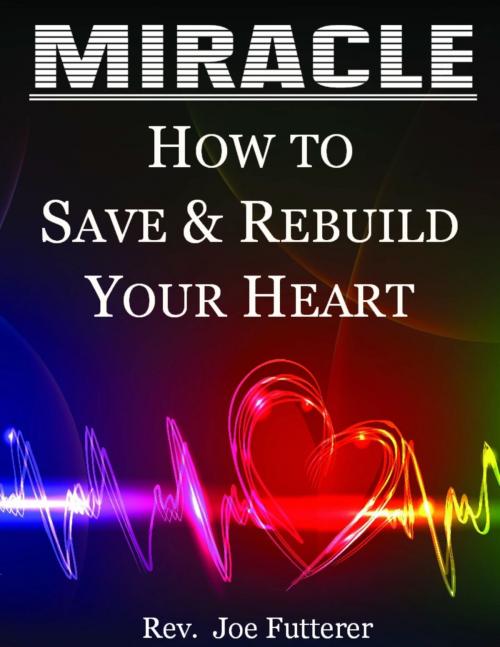 Cover of the book Miracle, How to Save & Rebuild Your Heart by Rev. Joe Futterer, Rev. Joe Futterer