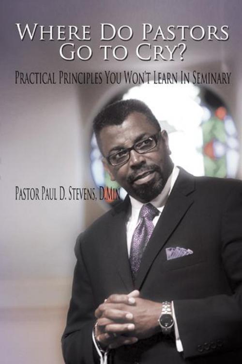 Cover of the book Where Do Pastors Go to Cry? by Pastor Paul D. Stevens, AuthorHouse
