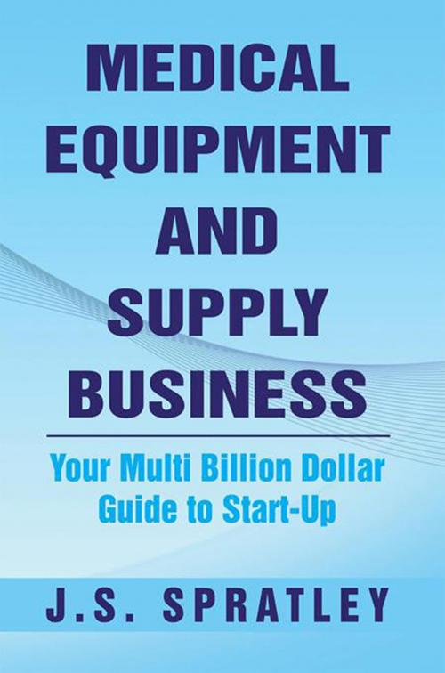 Cover of the book Medical Equipment and Supply Business by J.S. Spratley, Xlibris US
