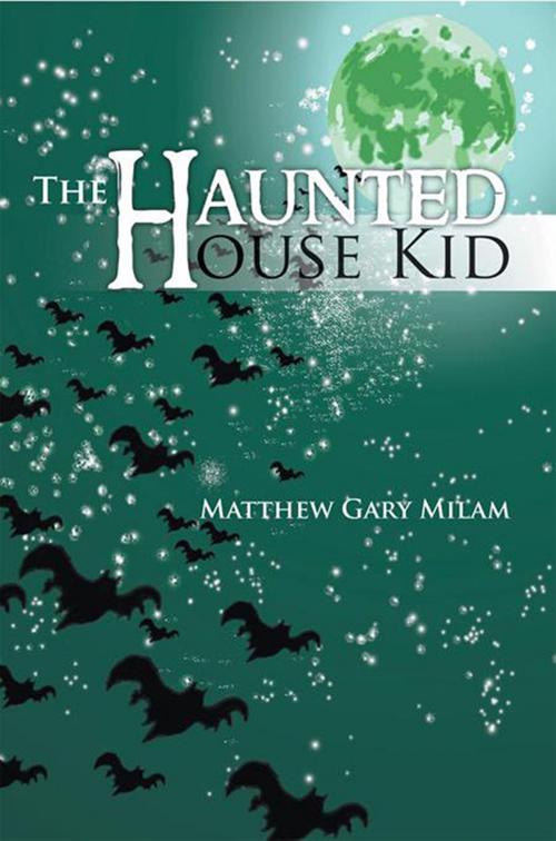 Cover of the book The Haunted House Kid by Matthew Gary Milam, Xlibris US
