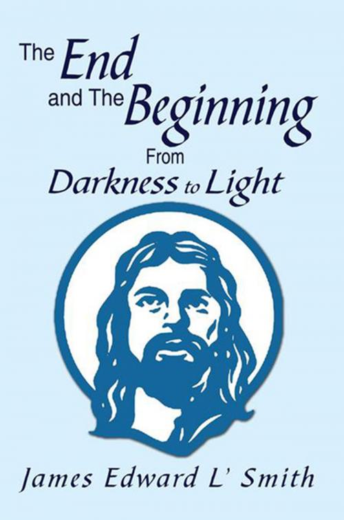 Cover of the book The End and the Beginning: from Darkness to Light by James Edward L' Smith, Xlibris US