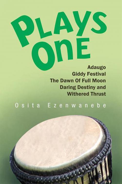 Cover of the book Plays One:Adaugo,Giddy Festival, the Dawn of Full Moon, Daring Destiny and Withered Thrust by Osita Ezenwanebe, Xlibris US