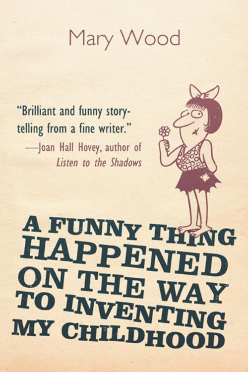Cover of the book A Funny Thing Happened on the Way to Inventing My Childhood by Mary Wood, iUniverse