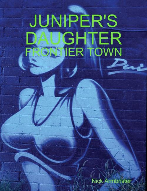 Cover of the book Juniper's Daughter: Frontier Town by Nick Armbrister, Lulu.com