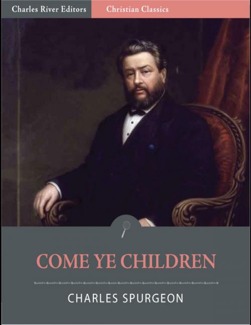 Cover of the book Come Ye Children: A Book for Parents and Teachers on the Christian Training of Children (Illustrated Edition) by Charles Spurgeon, Charles River Editors
