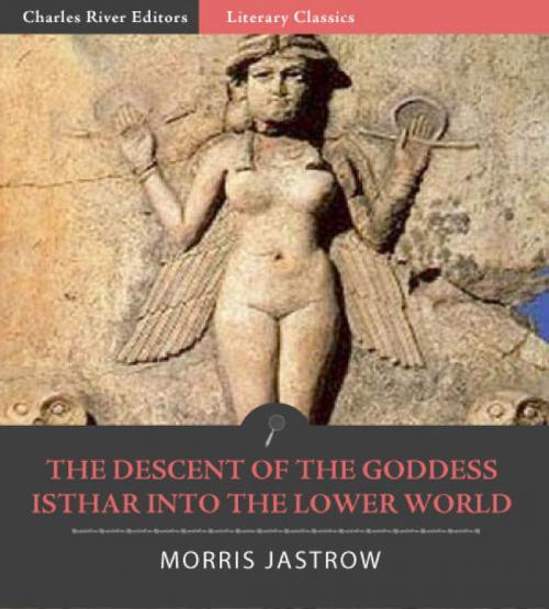 Cover of the book Descent of the Goddess Ishtar into the Lower World by Morris Jastrow, Charles River Editors