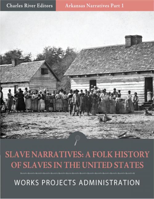 Cover of the book Slave Narratives: A Folk History of Slaves in the United States from Interviews With Former Slaves Arkansas Narratives, Part 1 (Illustrated Edition) by Works Projects Administration, Charles River Editors