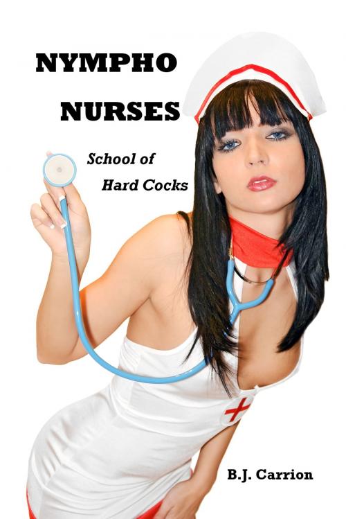 Cover of the book Nympho Nurses I: School of Hard Cocks by B.J. Carrion, B.J. Carrion