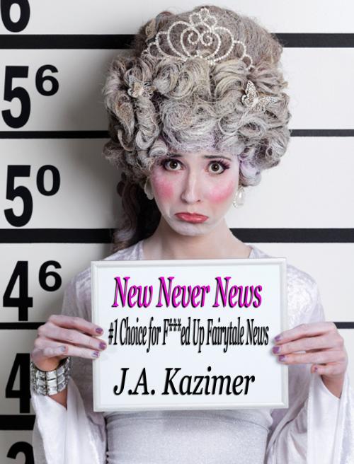 Cover of the book New Never News: #1 Source of F***ed Up Fairy Tale News by J.A. Kazimer, J.A. Kazimer