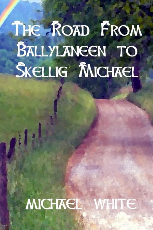 Cover of the book The Road from Ballylaneen to Skellig Michael by Michael White, Michael White