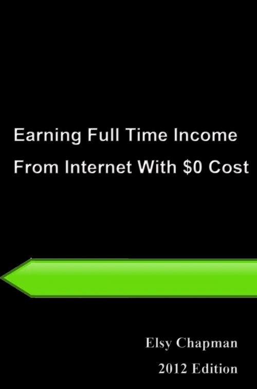 Cover of the book 24 Hours Learning Series: Earning Full Time Income From Internet With $0 Cost by Elsy Chapman, Elsy Chapman