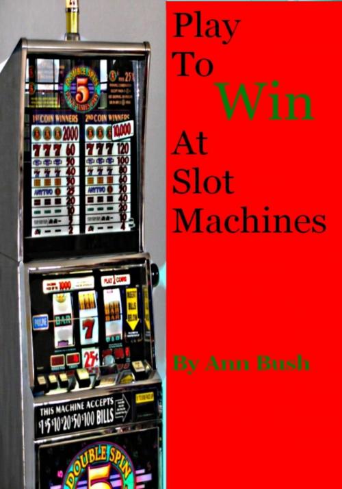 Cover of the book Play To Win At Slot Machines by Ann Bush, Ann Bush