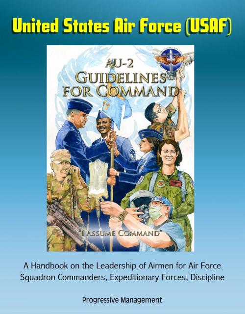 Cover of the book United States Air Force (USAF) AU-2 Guidelines for Command - A Handbook on the Leadership of Airmen for Air Force Squadron Commanders, Expeditionary Forces, Discipline by Progressive Management, Progressive Management