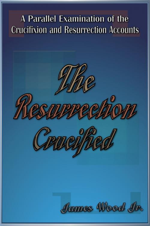 Cover of the book The Resurrection Crucified by James Wood, James Wood