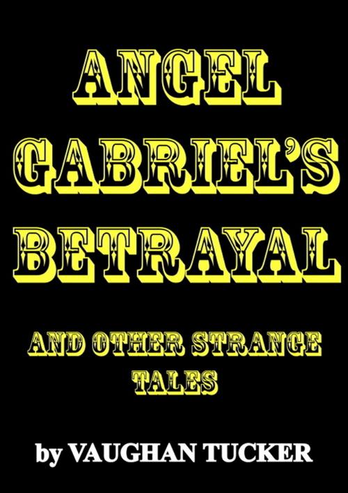 Cover of the book Angel Gabriel's Betrayal and other strange tales by Vaughan Tucker, Vaughan Tucker