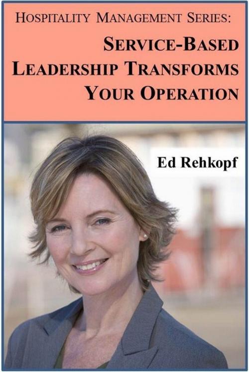 Cover of the book Hospitality Management Series: Service-Based Leadership Transforms Your Operation by Ed Rehkopf, Ed Rehkopf