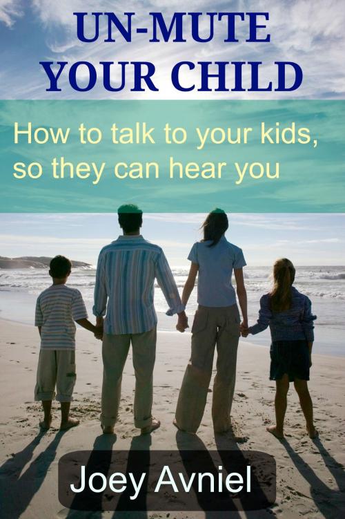 Cover of the book Un-Mute Your Child: How to talk to your kids, so they can hear you by Joey Avniel, Joey Avniel