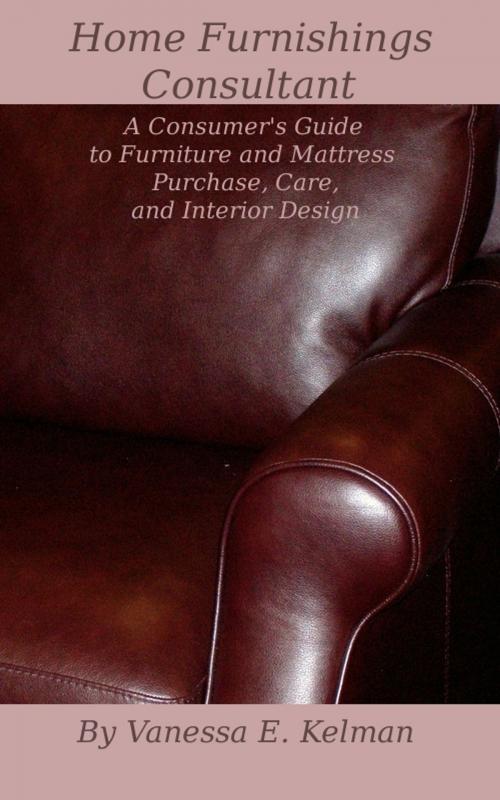 Cover of the book Home Furnishings Consultant: A Consumer's Guide to Furniture and Mattress Purchase, Care, and Interior Design by Vanessa E. Kelman, Vanessa E. Kelman