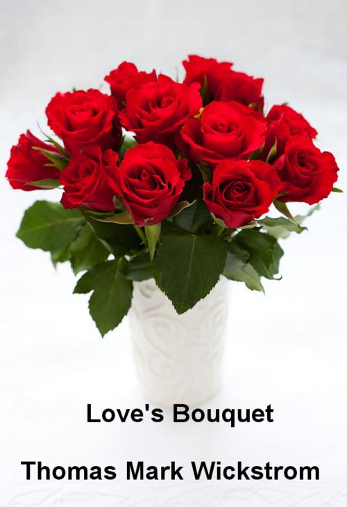 Cover of the book Love's Bouquet by Thomas Mark Wickstrom, Thomas Mark Wickstrom