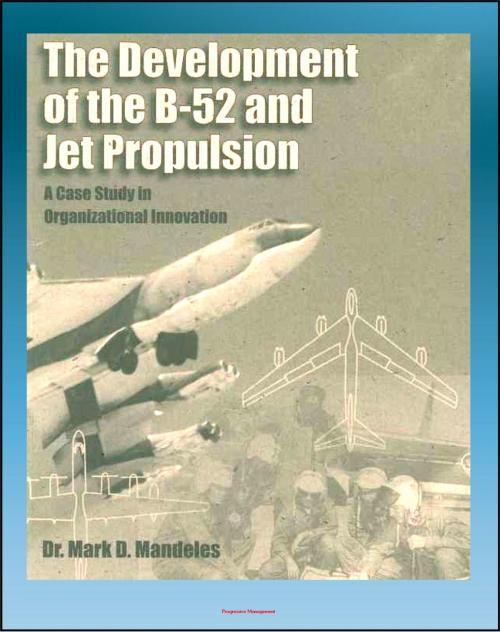Cover of the book The Development of the B-52 and Jet Propulsion: A Case Study in Organizational Innovation - History of America's Cold War Nuclear Bomber and the Jet Propulsion Technology That Made it Possible by Progressive Management, Progressive Management
