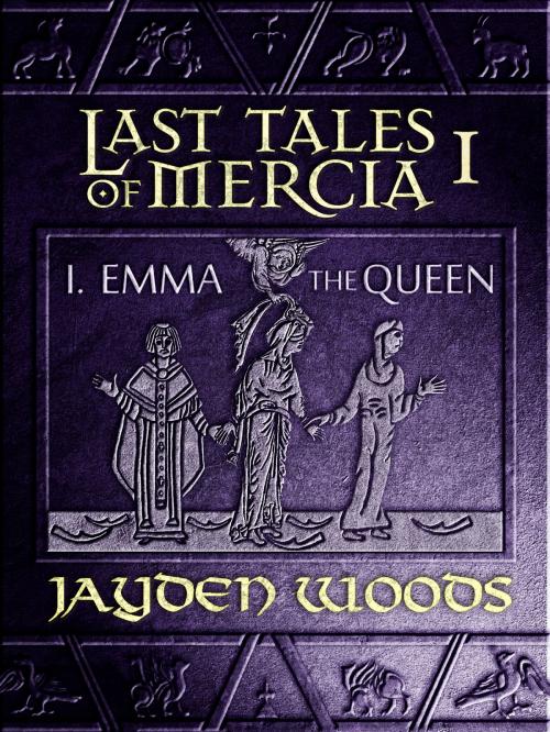 Cover of the book Last Tales of Mercia 1: Emma the Queen by Jayden Woods, Jayden Woods