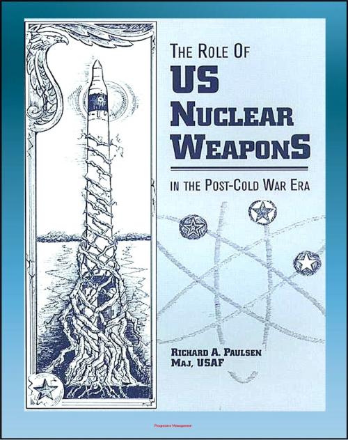 Cover of the book The Role of US Nuclear Weapons in the Post-Cold War Era: Tactical and Strategic Nuclear Warheads, WMD Deterrence, START Agreements and Treaties, Force Levels, Delivery Systems, Disarmament Proposals by Progressive Management, Progressive Management