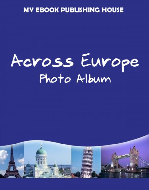 Cover of the book Across Europe: Photo Album by My Ebook Publishing House, My Ebook Publishing House