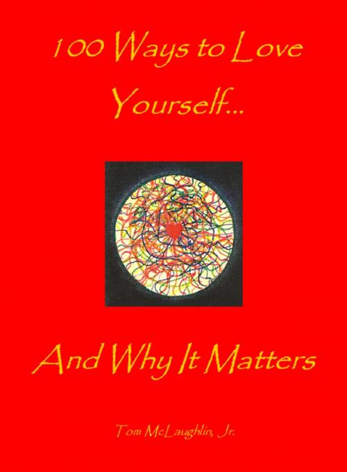 Cover of the book 100 Ways to Love Yourself...And Why It Matters to All of Us by Tom McLaughlin, Tom McLaughlin