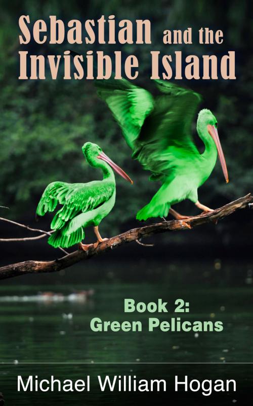 Cover of the book Sebastian and the Invisible Island, Book 2: Green Pelicans by Michael William Hogan, Michael William Hogan