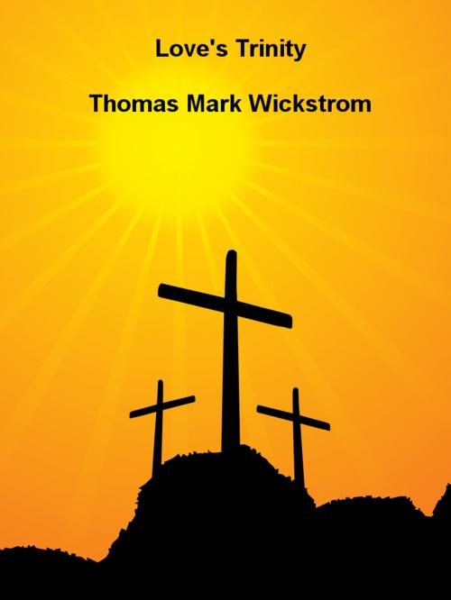 Cover of the book Love's Trinity by Thomas Mark Wickstrom, Thomas Mark Wickstrom