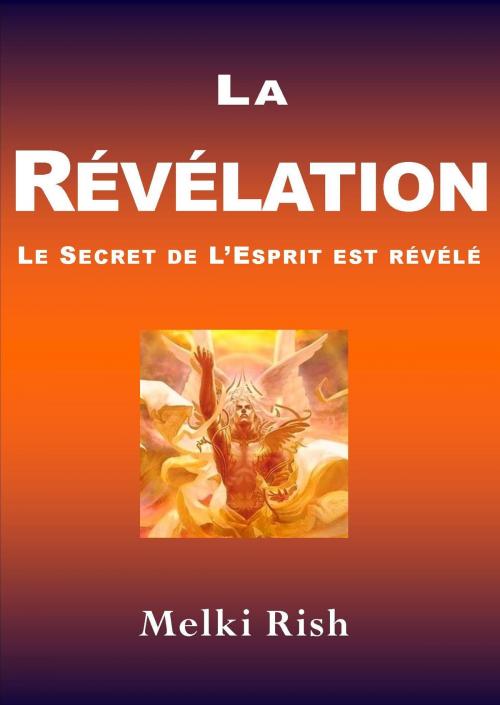 Cover of the book La Révélation: Le Secret De L'Esprit Est Révélé by Melki Rish, Melki Rish