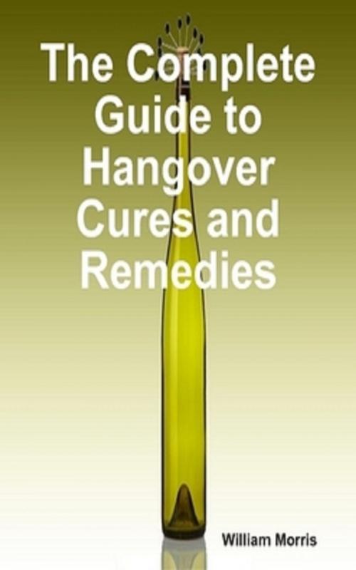 Cover of the book The Complete Guide to Hangover Cures and Remedies by William Morris, Green King Press