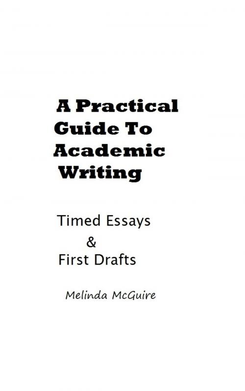 Cover of the book A Practical Guide to Academic Writing: Timed Essays and First Drafts by Melinda McGuire, Melinda McGuire