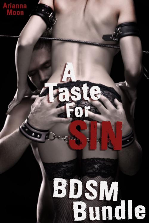 Cover of the book A Taste For Sin: BDSM Bundle (3-Pack of Bondage, Beating, and Bisexual Erotica) by Arianna Moon, Arianna Moon