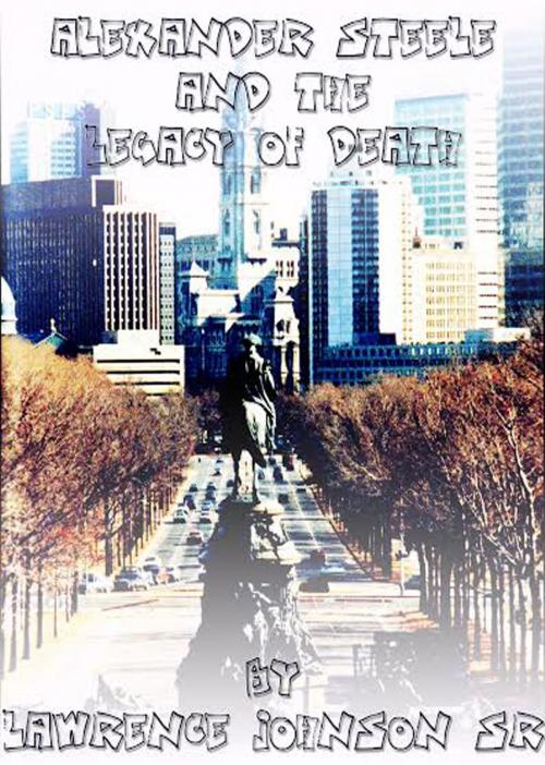 Cover of the book The Legacy of Death: An Alexander Steele Investigation by Lawrence Johnson Sr., Lawrence Johnson Sr.