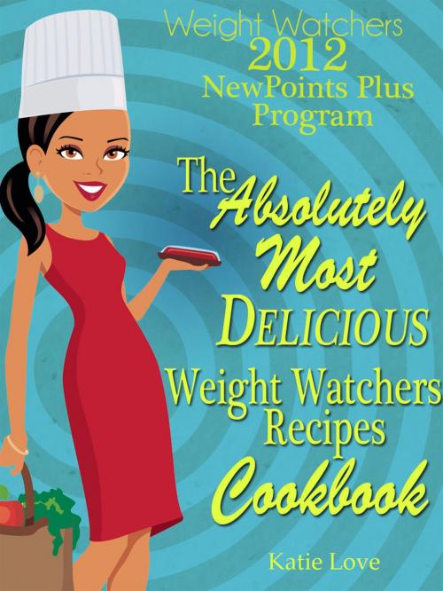 Cover of the book Weight Watchers 2012 New Points Plus Program The Most Absolutely Delicious Recipes Cookbook by Katie Love, Katie Love