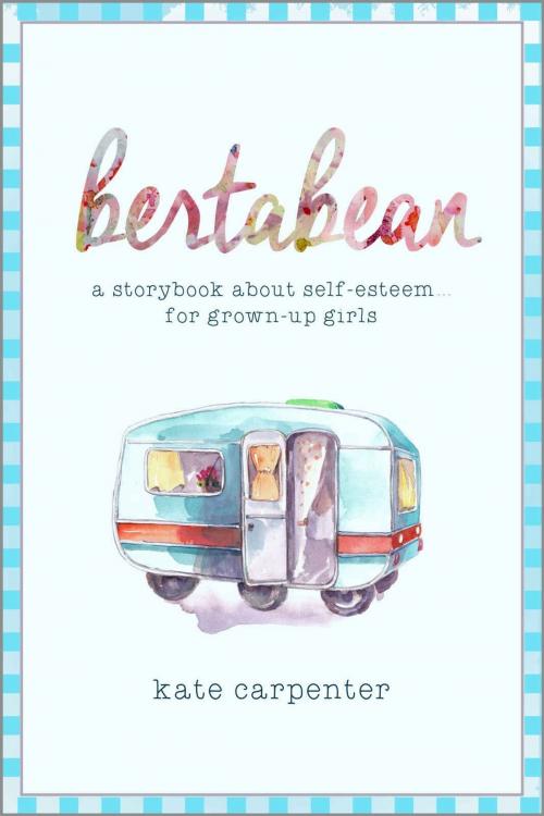 Cover of the book Bertabean: A Storybook about Self-Esteem for Grown-Up Girls by Kate Carpenter, Kate Carpenter